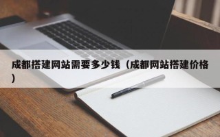 张家口成都搭建网站需要多少钱（成都网站搭建价格）