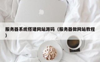 张家口服务器系统搭建网站源码（服务器做网站教程）