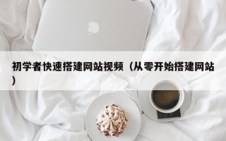 张家口初学者快速搭建网站视频（从零开始搭建网站）