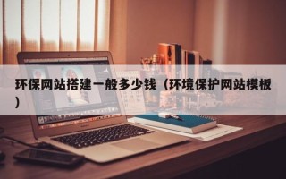 张家口环保网站搭建一般多少钱（环境保护网站模板）