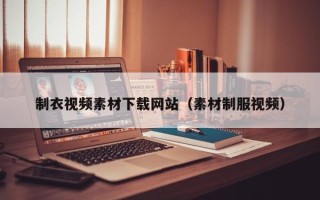 张家口制衣视频素材下载网站（素材制服视频）