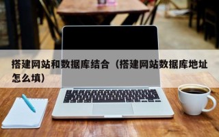 张家口搭建网站和数据库结合（搭建网站数据库地址怎么填）