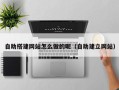 张家口自助搭建网站怎么做的呢（自助建立网站）