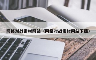 张家口网络对战素材网站（网络对战素材网站下载）